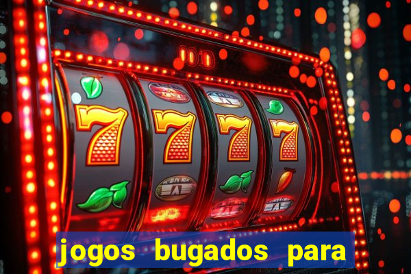 jogos bugados para ganhar dinheiro